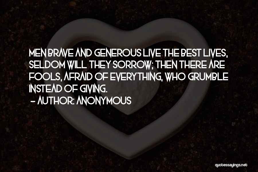 Anonymous Quotes: Men Brave And Generous Live The Best Lives, Seldom Will They Sorrow; Then There Are Fools, Afraid Of Everything, Who