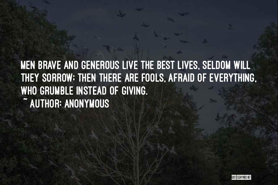 Anonymous Quotes: Men Brave And Generous Live The Best Lives, Seldom Will They Sorrow; Then There Are Fools, Afraid Of Everything, Who