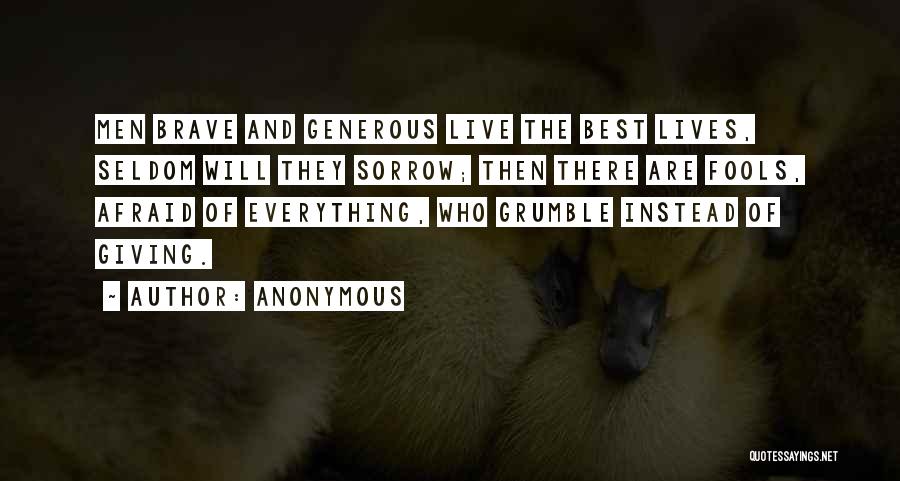 Anonymous Quotes: Men Brave And Generous Live The Best Lives, Seldom Will They Sorrow; Then There Are Fools, Afraid Of Everything, Who