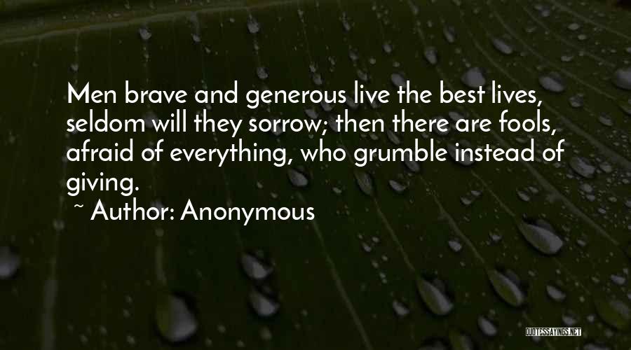 Anonymous Quotes: Men Brave And Generous Live The Best Lives, Seldom Will They Sorrow; Then There Are Fools, Afraid Of Everything, Who