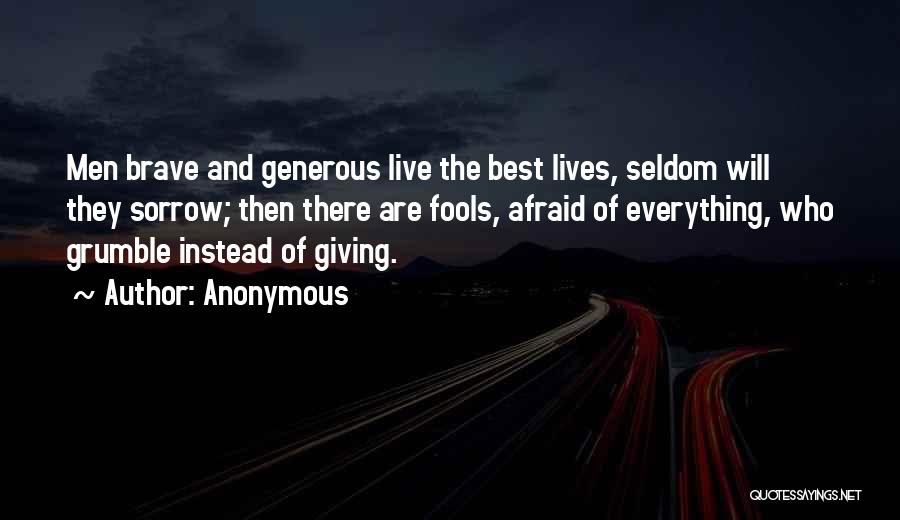 Anonymous Quotes: Men Brave And Generous Live The Best Lives, Seldom Will They Sorrow; Then There Are Fools, Afraid Of Everything, Who