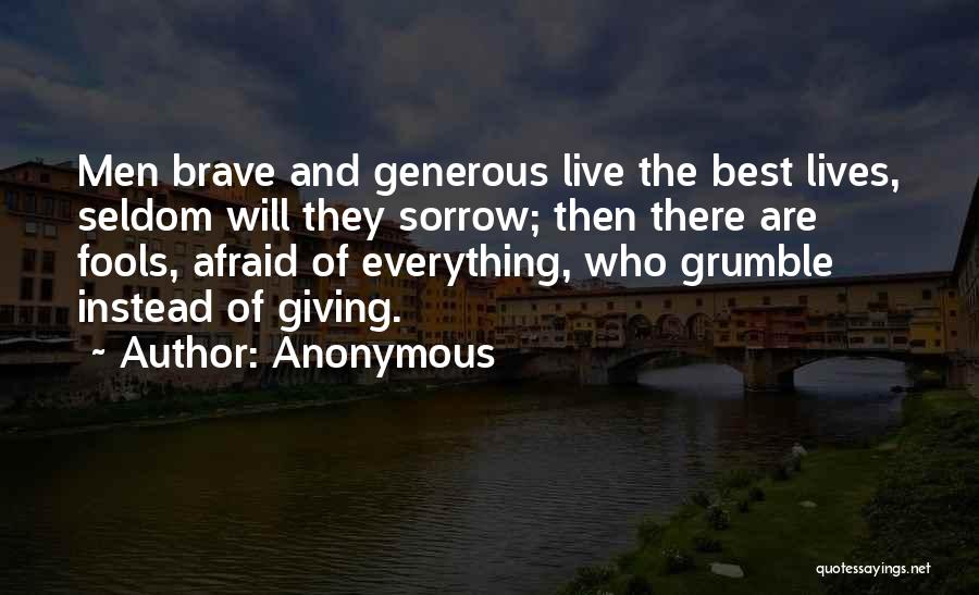 Anonymous Quotes: Men Brave And Generous Live The Best Lives, Seldom Will They Sorrow; Then There Are Fools, Afraid Of Everything, Who