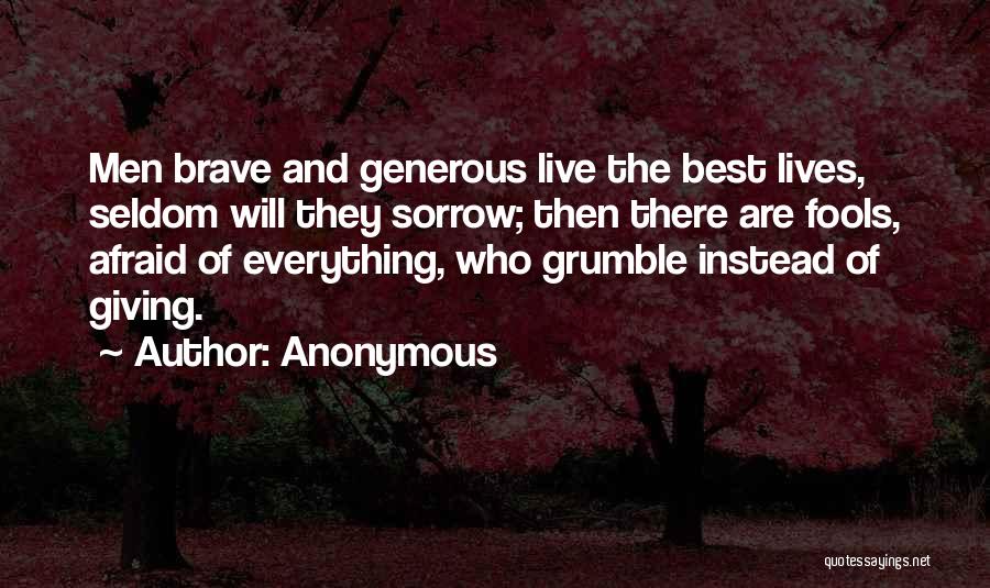 Anonymous Quotes: Men Brave And Generous Live The Best Lives, Seldom Will They Sorrow; Then There Are Fools, Afraid Of Everything, Who