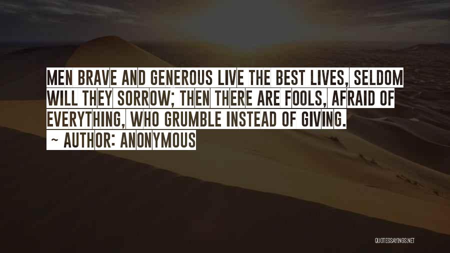 Anonymous Quotes: Men Brave And Generous Live The Best Lives, Seldom Will They Sorrow; Then There Are Fools, Afraid Of Everything, Who