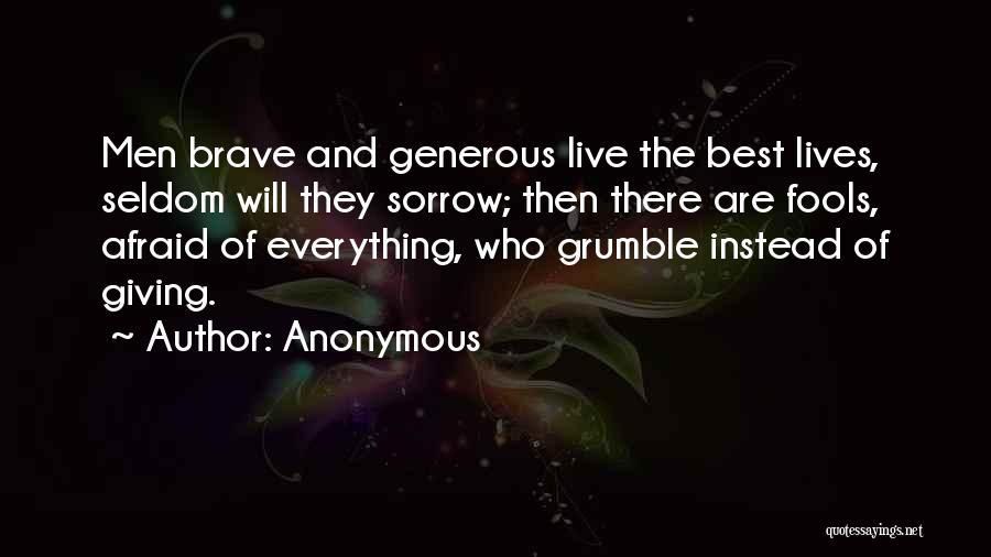 Anonymous Quotes: Men Brave And Generous Live The Best Lives, Seldom Will They Sorrow; Then There Are Fools, Afraid Of Everything, Who