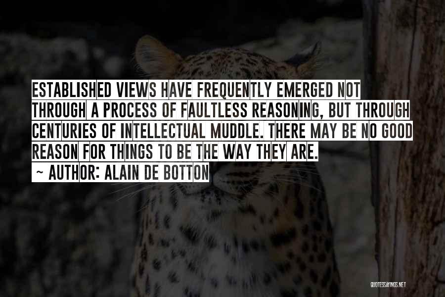 Alain De Botton Quotes: Established Views Have Frequently Emerged Not Through A Process Of Faultless Reasoning, But Through Centuries Of Intellectual Muddle. There May
