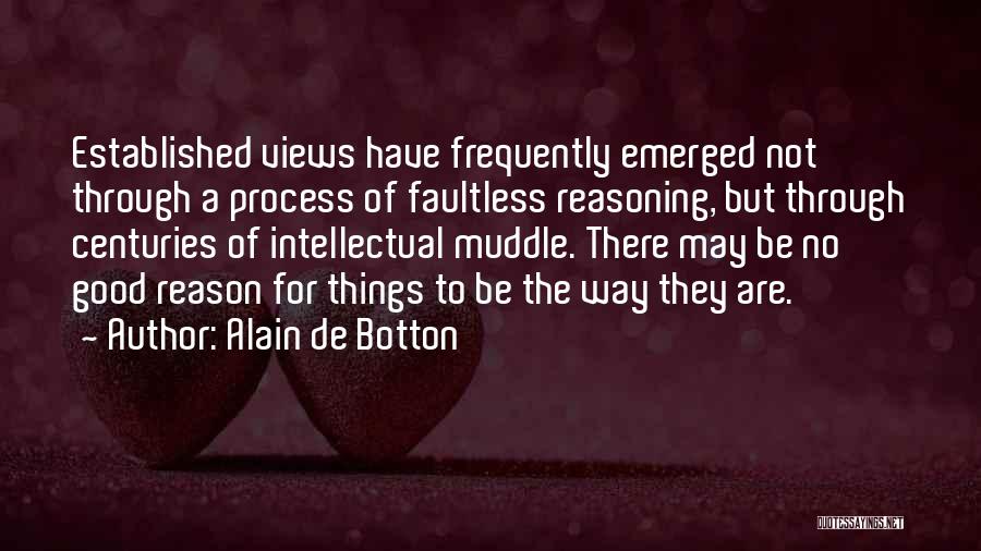 Alain De Botton Quotes: Established Views Have Frequently Emerged Not Through A Process Of Faultless Reasoning, But Through Centuries Of Intellectual Muddle. There May