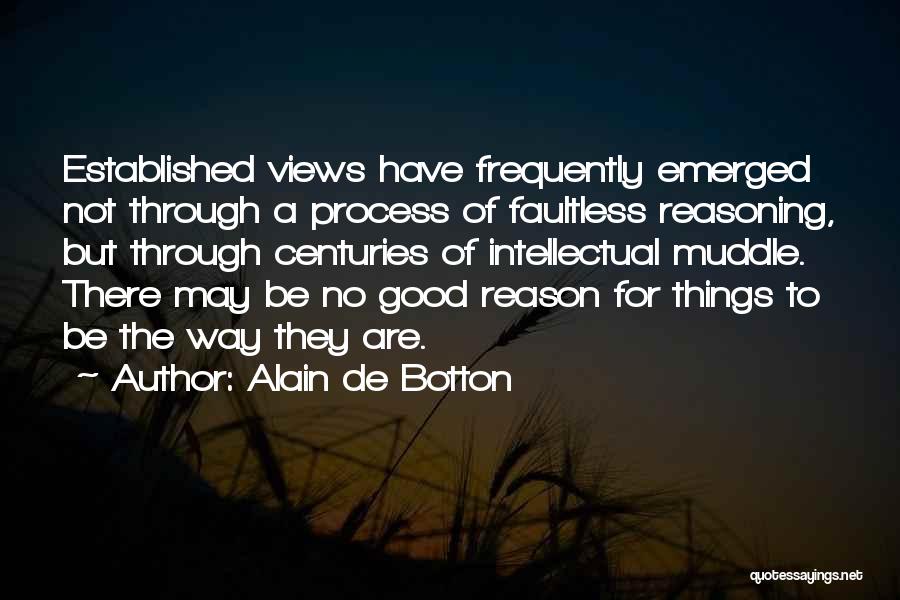 Alain De Botton Quotes: Established Views Have Frequently Emerged Not Through A Process Of Faultless Reasoning, But Through Centuries Of Intellectual Muddle. There May