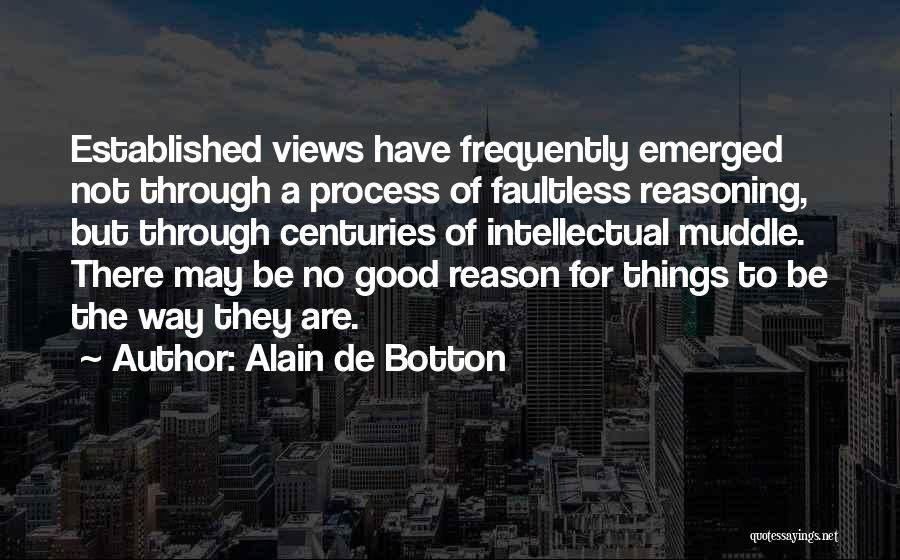 Alain De Botton Quotes: Established Views Have Frequently Emerged Not Through A Process Of Faultless Reasoning, But Through Centuries Of Intellectual Muddle. There May