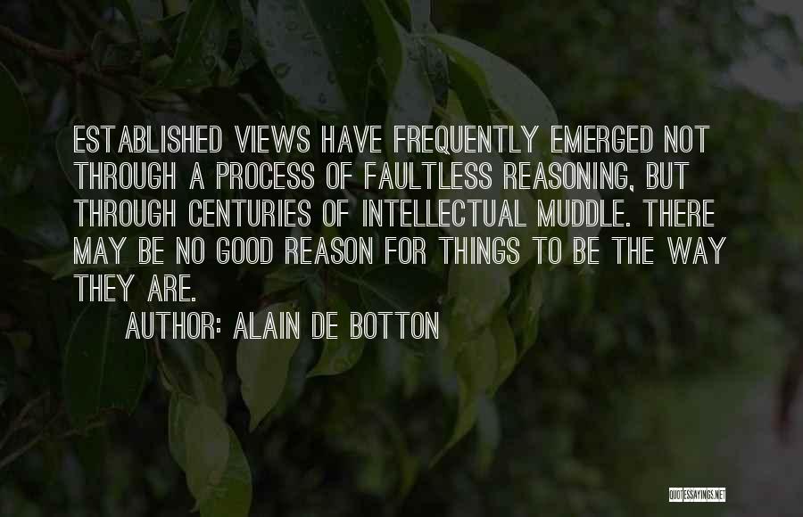 Alain De Botton Quotes: Established Views Have Frequently Emerged Not Through A Process Of Faultless Reasoning, But Through Centuries Of Intellectual Muddle. There May