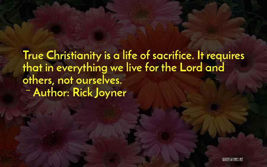 Rick Joyner Quotes: True Christianity Is A Life Of Sacrifice. It Requires That In Everything We Live For The Lord And Others, Not
