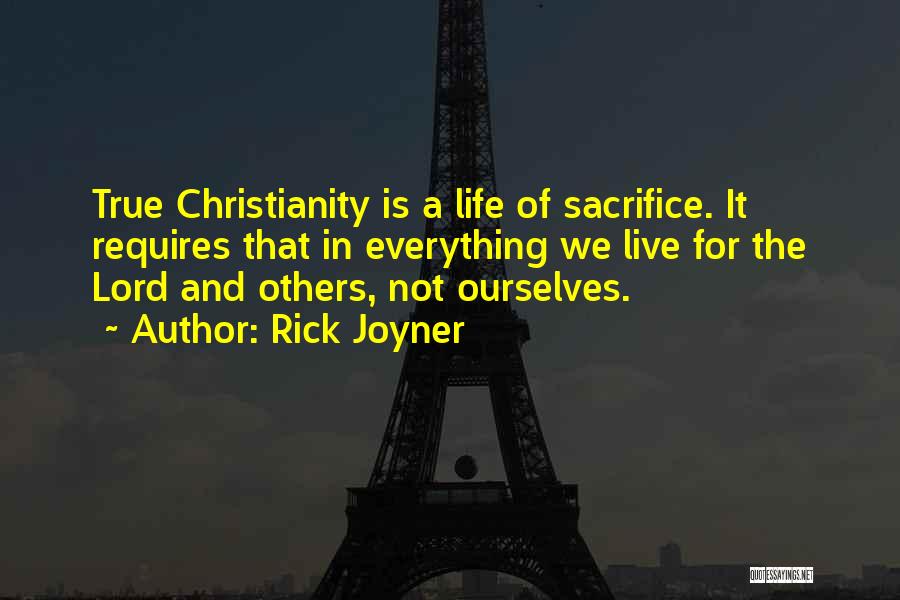 Rick Joyner Quotes: True Christianity Is A Life Of Sacrifice. It Requires That In Everything We Live For The Lord And Others, Not
