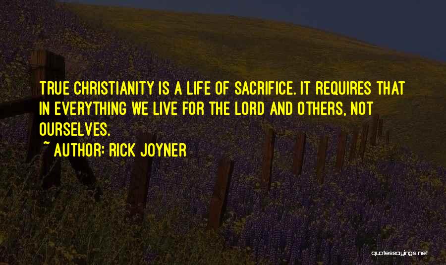 Rick Joyner Quotes: True Christianity Is A Life Of Sacrifice. It Requires That In Everything We Live For The Lord And Others, Not