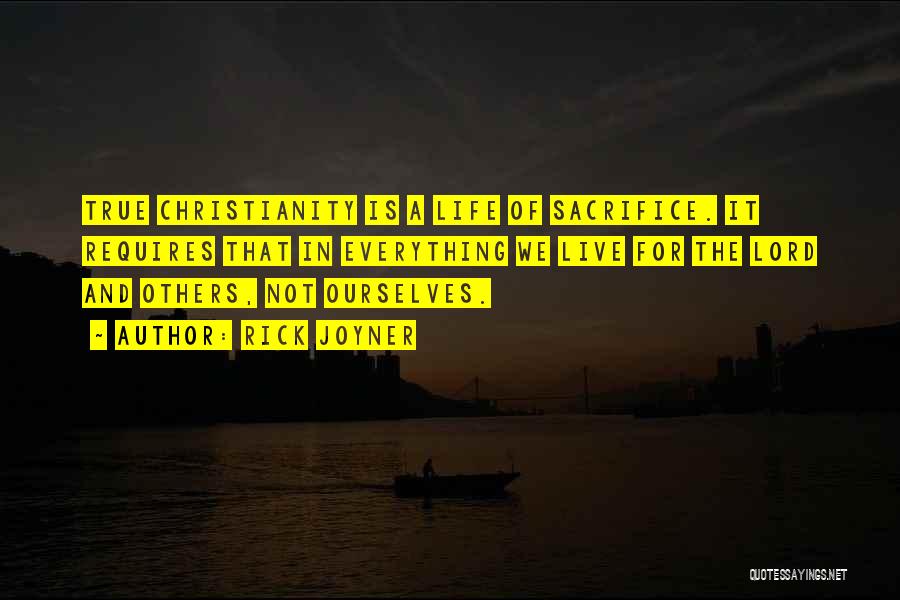 Rick Joyner Quotes: True Christianity Is A Life Of Sacrifice. It Requires That In Everything We Live For The Lord And Others, Not