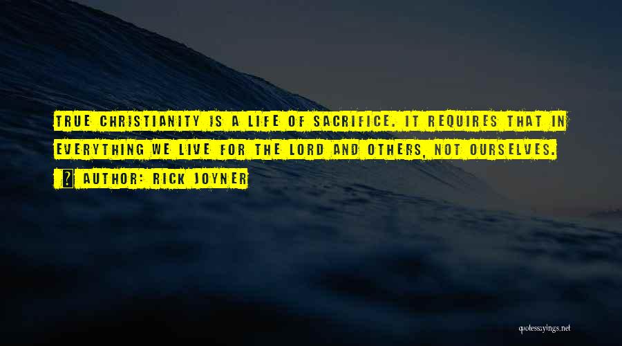 Rick Joyner Quotes: True Christianity Is A Life Of Sacrifice. It Requires That In Everything We Live For The Lord And Others, Not