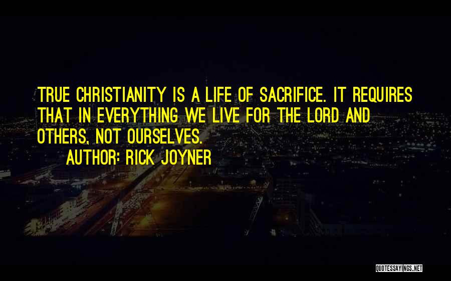 Rick Joyner Quotes: True Christianity Is A Life Of Sacrifice. It Requires That In Everything We Live For The Lord And Others, Not