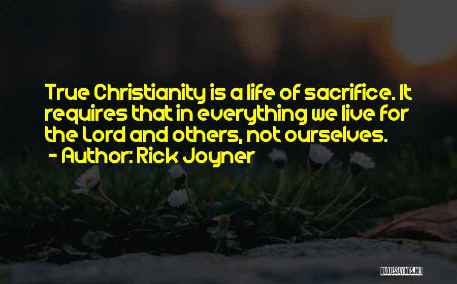 Rick Joyner Quotes: True Christianity Is A Life Of Sacrifice. It Requires That In Everything We Live For The Lord And Others, Not
