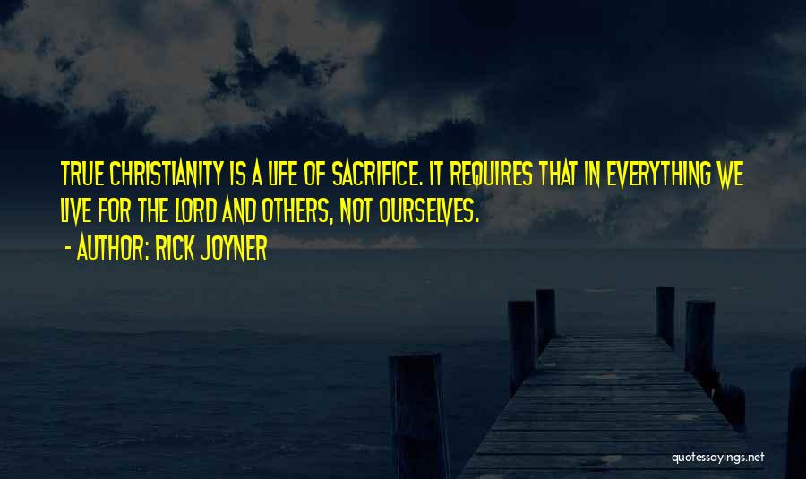 Rick Joyner Quotes: True Christianity Is A Life Of Sacrifice. It Requires That In Everything We Live For The Lord And Others, Not