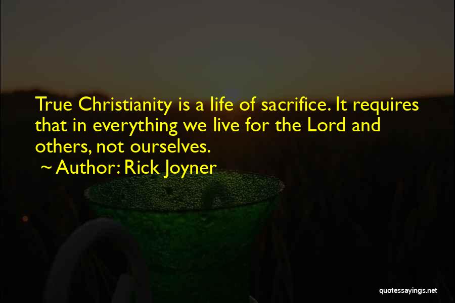 Rick Joyner Quotes: True Christianity Is A Life Of Sacrifice. It Requires That In Everything We Live For The Lord And Others, Not