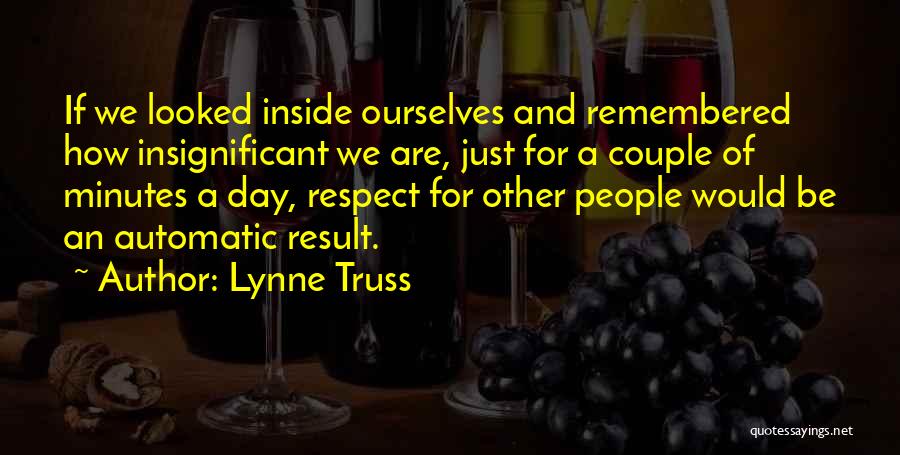 Lynne Truss Quotes: If We Looked Inside Ourselves And Remembered How Insignificant We Are, Just For A Couple Of Minutes A Day, Respect
