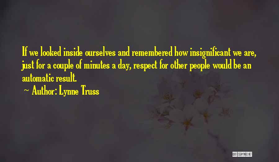 Lynne Truss Quotes: If We Looked Inside Ourselves And Remembered How Insignificant We Are, Just For A Couple Of Minutes A Day, Respect