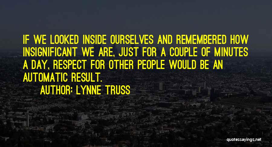 Lynne Truss Quotes: If We Looked Inside Ourselves And Remembered How Insignificant We Are, Just For A Couple Of Minutes A Day, Respect