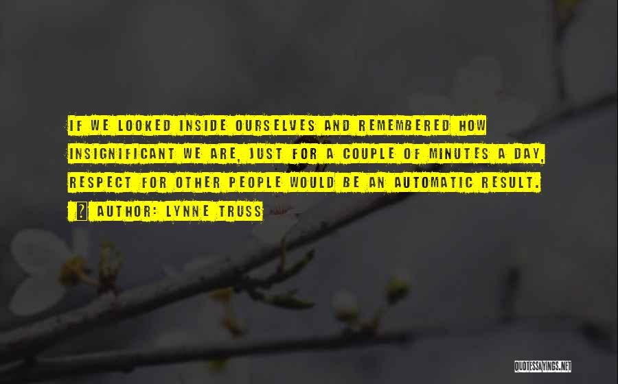 Lynne Truss Quotes: If We Looked Inside Ourselves And Remembered How Insignificant We Are, Just For A Couple Of Minutes A Day, Respect