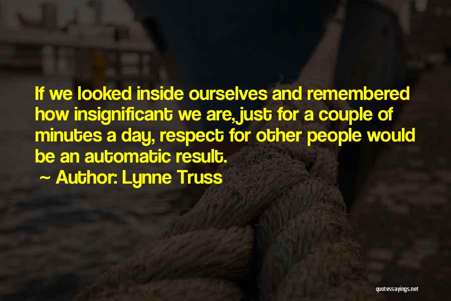 Lynne Truss Quotes: If We Looked Inside Ourselves And Remembered How Insignificant We Are, Just For A Couple Of Minutes A Day, Respect