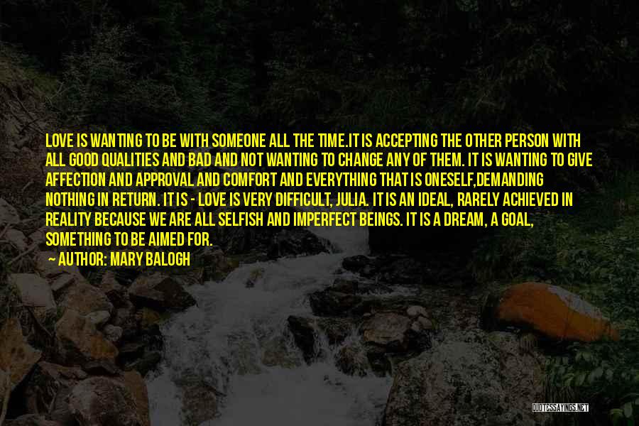 Mary Balogh Quotes: Love Is Wanting To Be With Someone All The Time.it Is Accepting The Other Person With All Good Qualities And