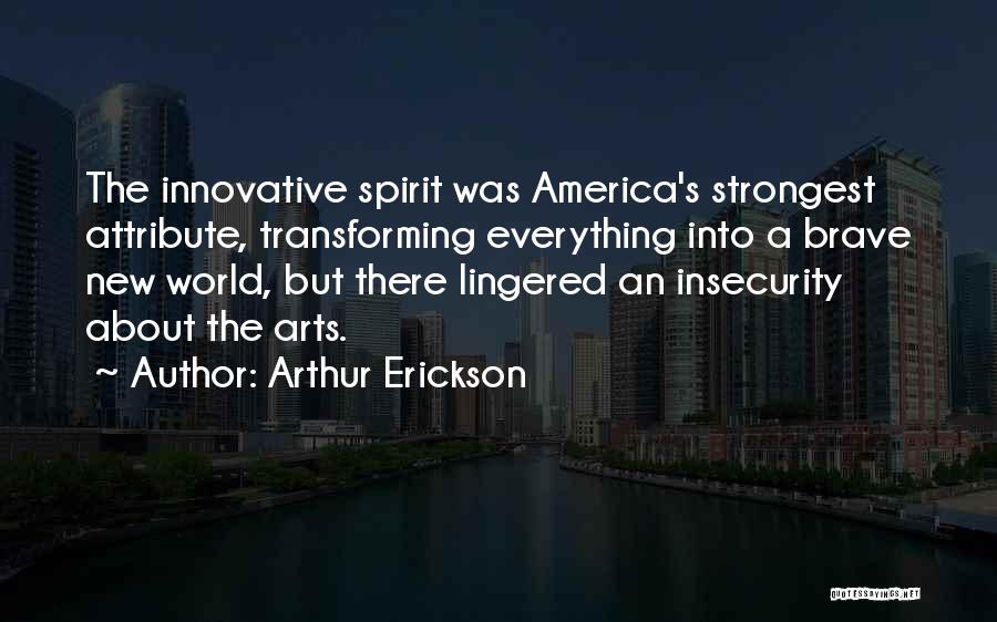 Arthur Erickson Quotes: The Innovative Spirit Was America's Strongest Attribute, Transforming Everything Into A Brave New World, But There Lingered An Insecurity About
