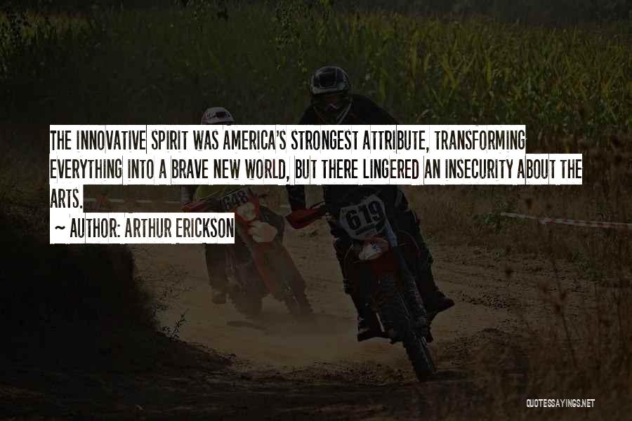 Arthur Erickson Quotes: The Innovative Spirit Was America's Strongest Attribute, Transforming Everything Into A Brave New World, But There Lingered An Insecurity About