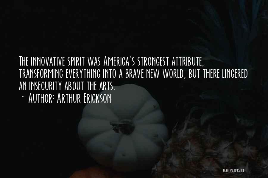 Arthur Erickson Quotes: The Innovative Spirit Was America's Strongest Attribute, Transforming Everything Into A Brave New World, But There Lingered An Insecurity About