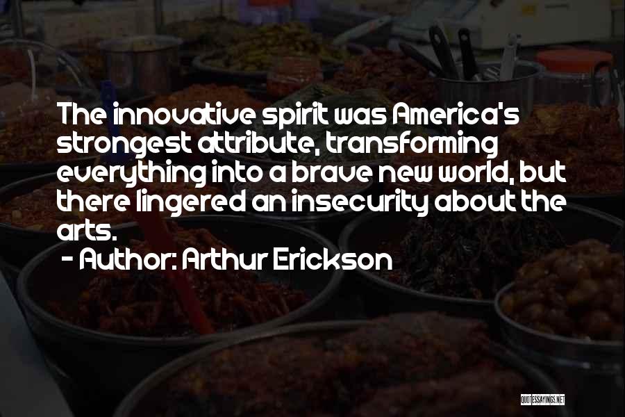 Arthur Erickson Quotes: The Innovative Spirit Was America's Strongest Attribute, Transforming Everything Into A Brave New World, But There Lingered An Insecurity About