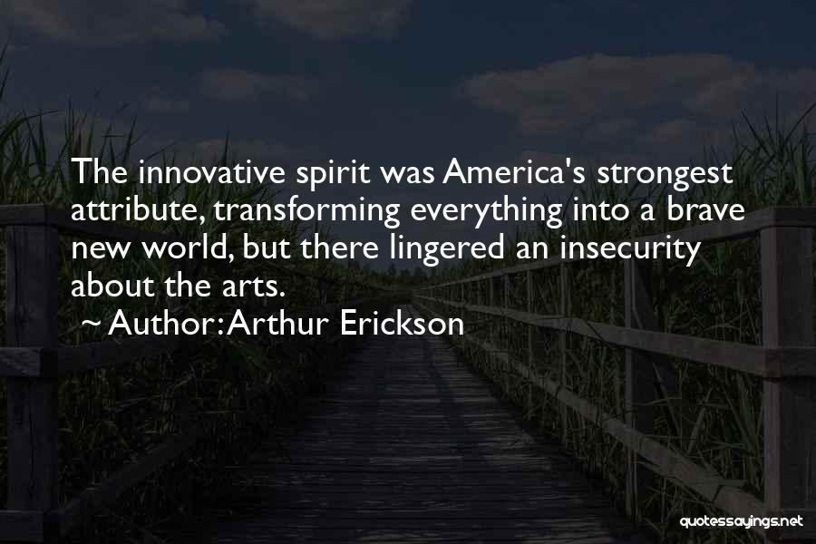 Arthur Erickson Quotes: The Innovative Spirit Was America's Strongest Attribute, Transforming Everything Into A Brave New World, But There Lingered An Insecurity About