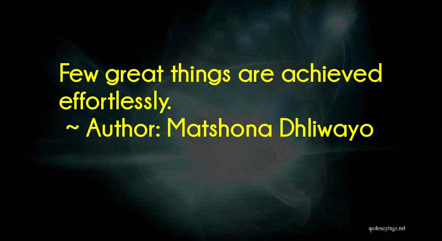 Matshona Dhliwayo Quotes: Few Great Things Are Achieved Effortlessly.