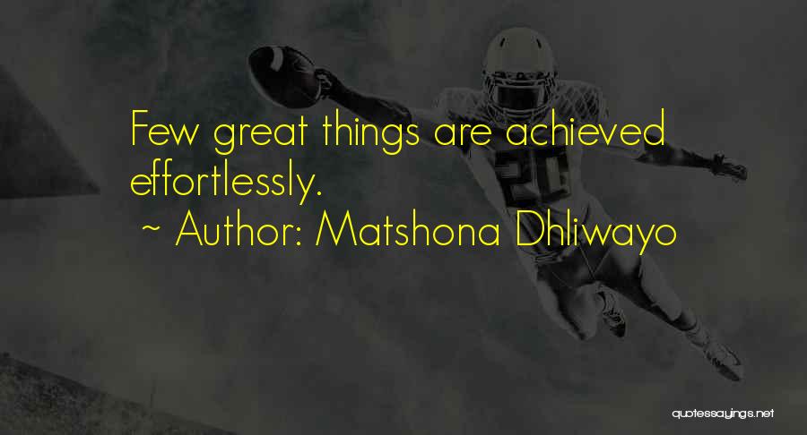 Matshona Dhliwayo Quotes: Few Great Things Are Achieved Effortlessly.