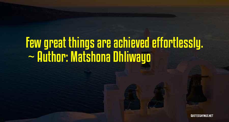 Matshona Dhliwayo Quotes: Few Great Things Are Achieved Effortlessly.