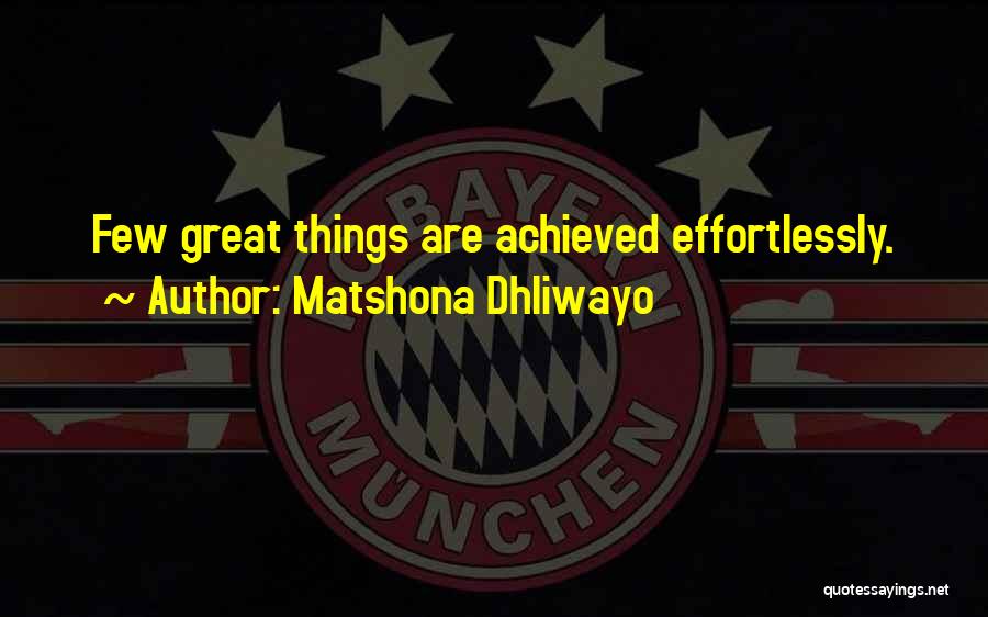 Matshona Dhliwayo Quotes: Few Great Things Are Achieved Effortlessly.