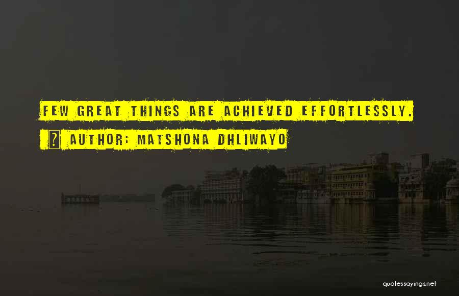 Matshona Dhliwayo Quotes: Few Great Things Are Achieved Effortlessly.