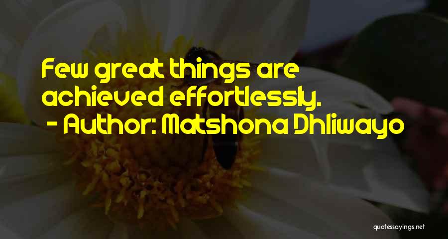 Matshona Dhliwayo Quotes: Few Great Things Are Achieved Effortlessly.