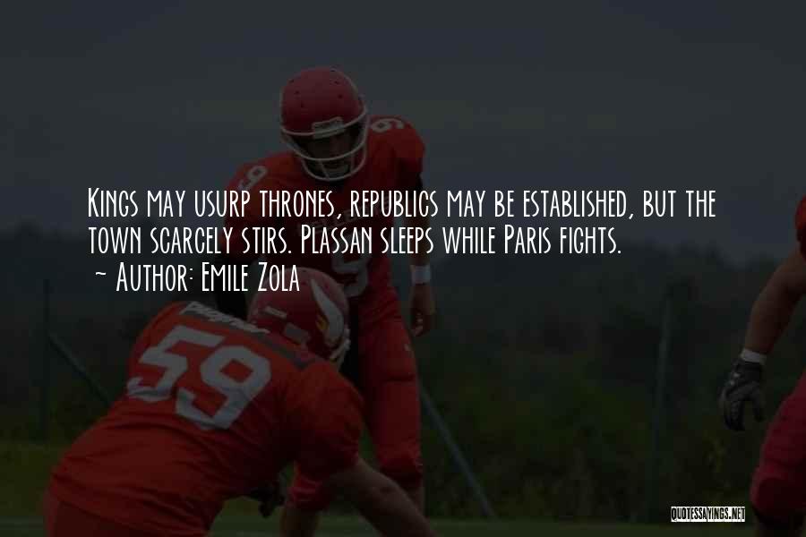 Emile Zola Quotes: Kings May Usurp Thrones, Republics May Be Established, But The Town Scarcely Stirs. Plassan Sleeps While Paris Fights.
