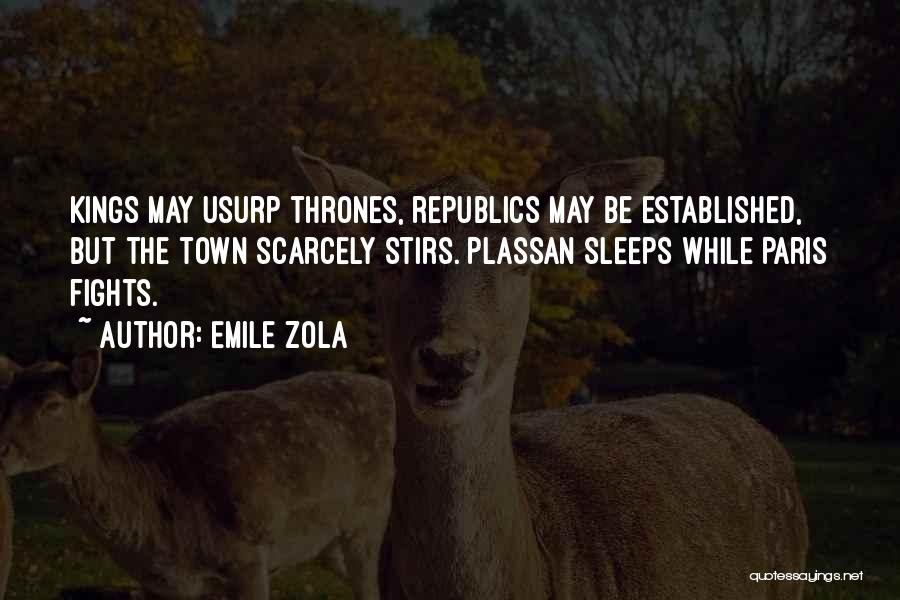 Emile Zola Quotes: Kings May Usurp Thrones, Republics May Be Established, But The Town Scarcely Stirs. Plassan Sleeps While Paris Fights.