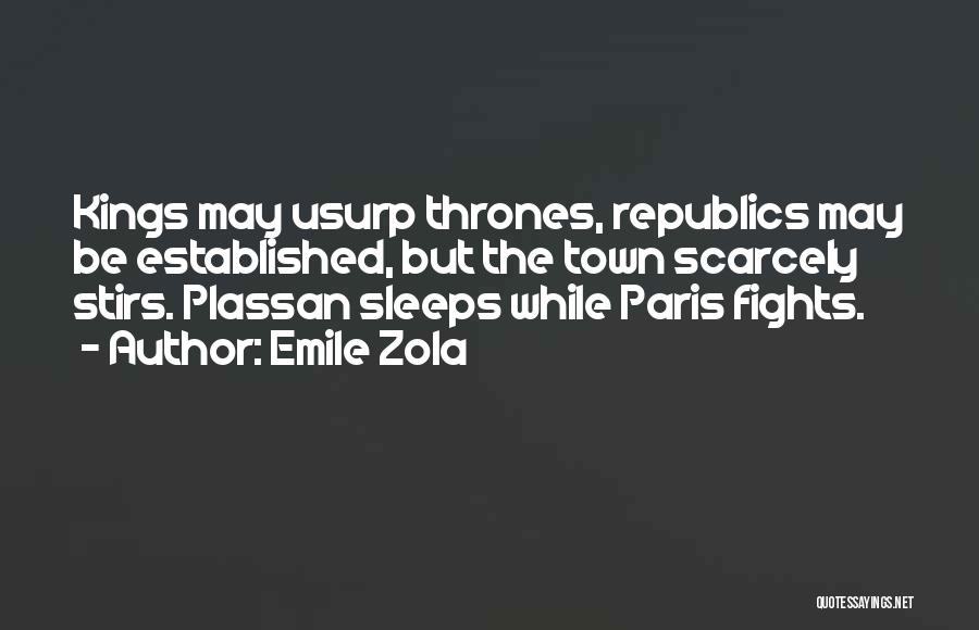 Emile Zola Quotes: Kings May Usurp Thrones, Republics May Be Established, But The Town Scarcely Stirs. Plassan Sleeps While Paris Fights.