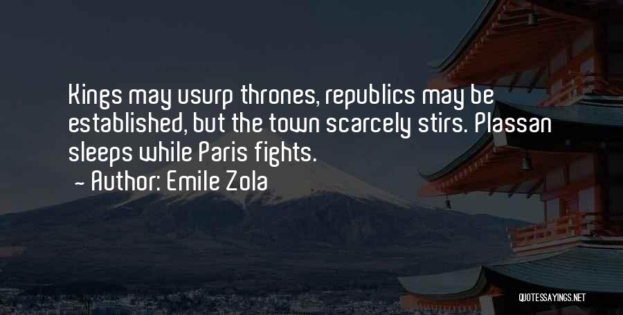 Emile Zola Quotes: Kings May Usurp Thrones, Republics May Be Established, But The Town Scarcely Stirs. Plassan Sleeps While Paris Fights.