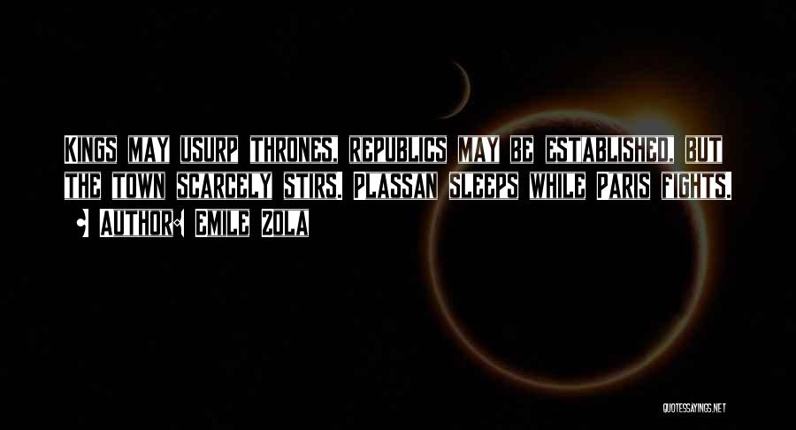 Emile Zola Quotes: Kings May Usurp Thrones, Republics May Be Established, But The Town Scarcely Stirs. Plassan Sleeps While Paris Fights.
