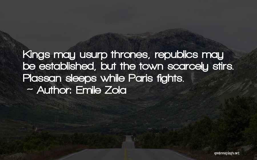 Emile Zola Quotes: Kings May Usurp Thrones, Republics May Be Established, But The Town Scarcely Stirs. Plassan Sleeps While Paris Fights.