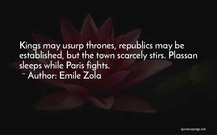 Emile Zola Quotes: Kings May Usurp Thrones, Republics May Be Established, But The Town Scarcely Stirs. Plassan Sleeps While Paris Fights.