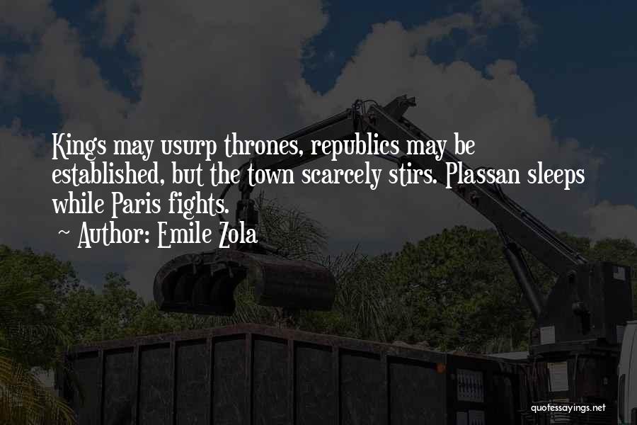 Emile Zola Quotes: Kings May Usurp Thrones, Republics May Be Established, But The Town Scarcely Stirs. Plassan Sleeps While Paris Fights.