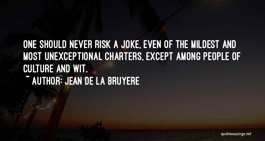 Jean De La Bruyere Quotes: One Should Never Risk A Joke, Even Of The Mildest And Most Unexceptional Charters, Except Among People Of Culture And