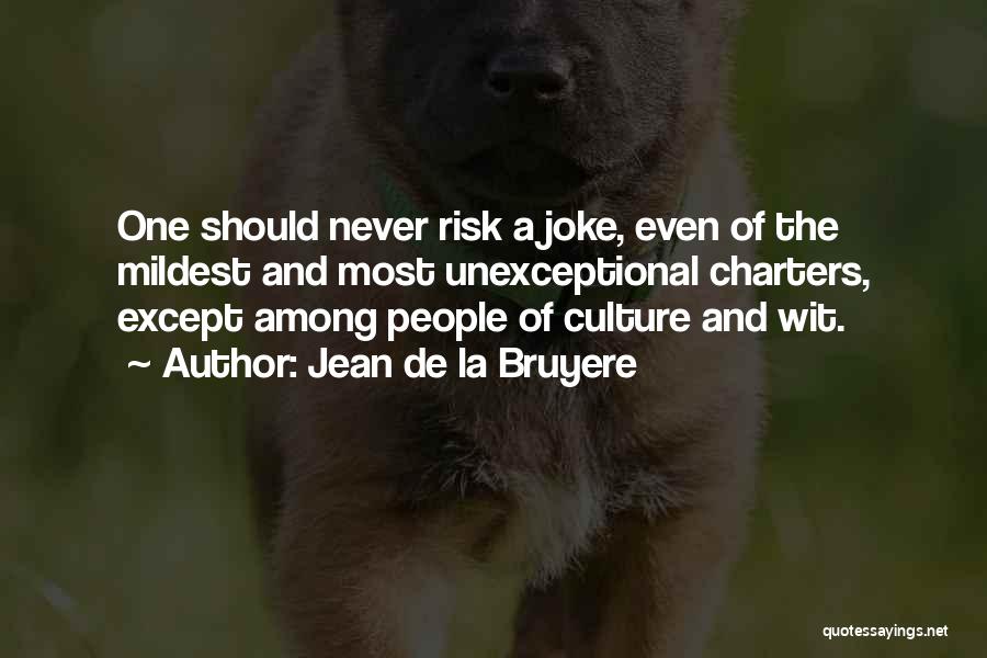 Jean De La Bruyere Quotes: One Should Never Risk A Joke, Even Of The Mildest And Most Unexceptional Charters, Except Among People Of Culture And